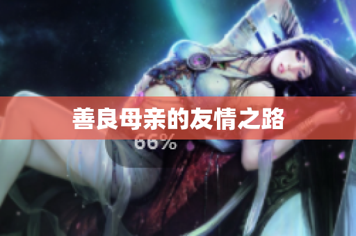 善良母亲的友情之路