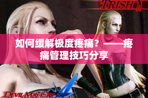 如何缓解极度疼痛？——疼痛管理技巧分享