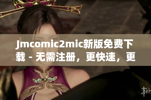 Jmcomic2mic新版免费下载 - 无需注册，更快速，更便捷
