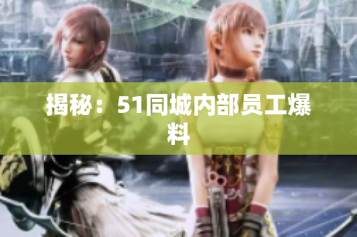 揭秘：51同城内部员工爆料