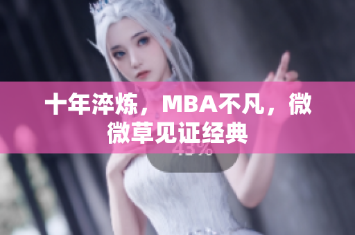 十年淬炼，MBA不凡，微微草见证经典