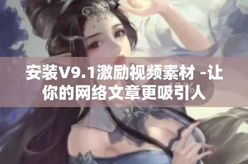 安装V9.1激励视频素材 -让你的网络文章更吸引人