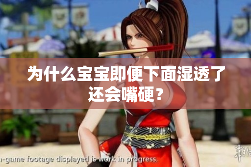 为什么宝宝即便下面湿透了还会嘴硬？