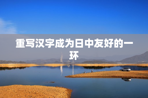 重写汉字成为日中友好的一环