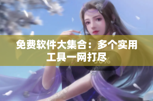 免费软件大集合：多个实用工具一网打尽