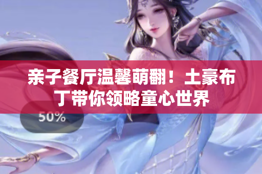 亲子餐厅温馨萌翻！土豪布丁带你领略童心世界