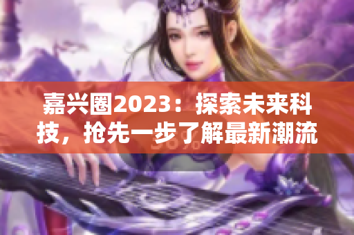 嘉兴圈2023：探索未来科技，抢先一步了解最新潮流