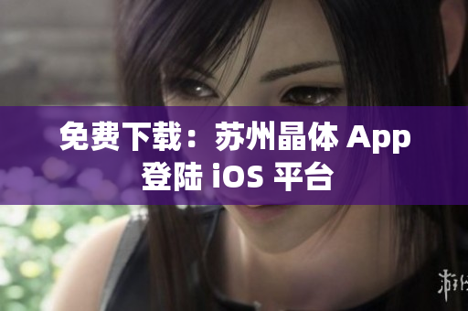 免费下载：苏州晶体 App 登陆 iOS 平台