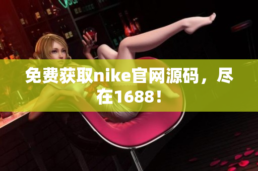 免费获取nike官网源码，尽在1688！