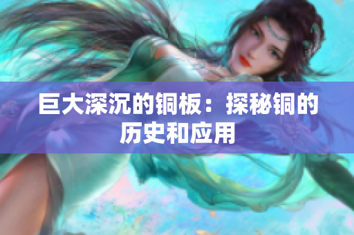 巨大深沉的铜板：探秘铜的历史和应用