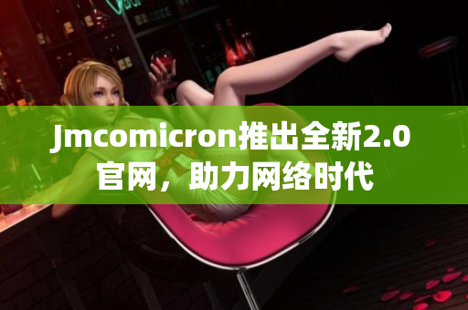 Jmcomicron推出全新2.0官网，助力网络时代