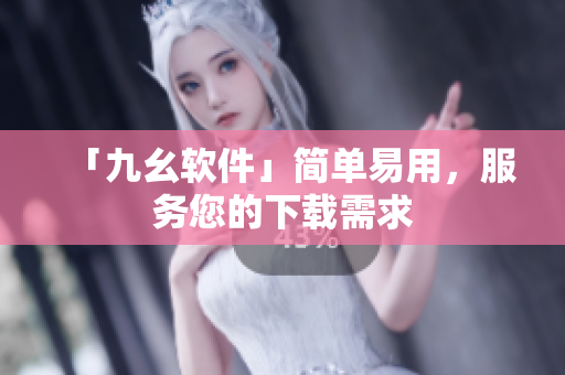 「九幺软件」简单易用，服务您的下载需求