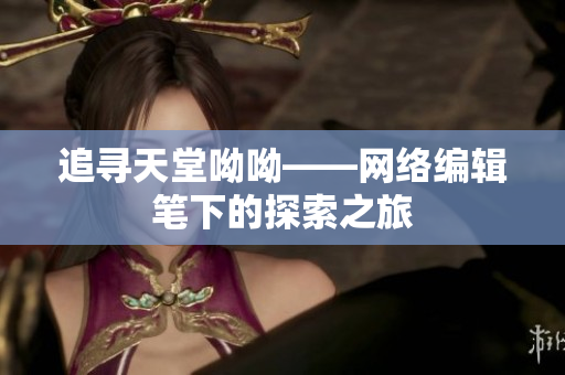追寻天堂呦呦——网络编辑笔下的探索之旅