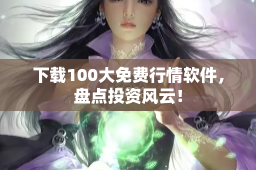下载100大免费行情软件，盘点投资风云！