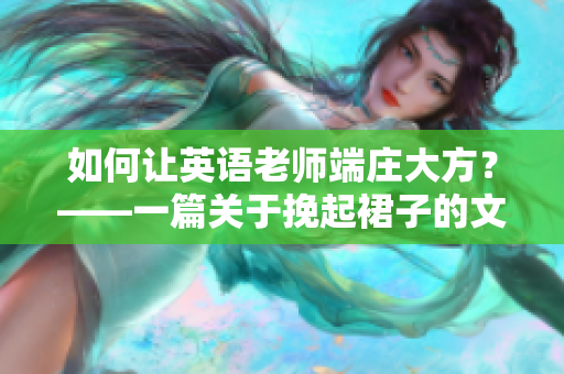 如何让英语老师端庄大方？——一篇关于挽起裙子的文章