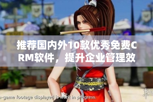 推荐国内外10款优秀免费CRM软件，提升企业管理效率
