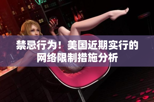禁忌行为！美国近期实行的网络限制措施分析