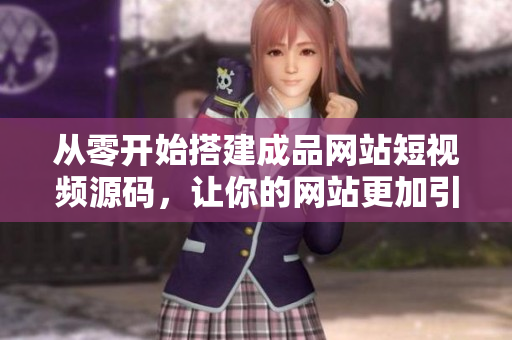 从零开始搭建成品网站短视频源码，让你的网站更加引人注目