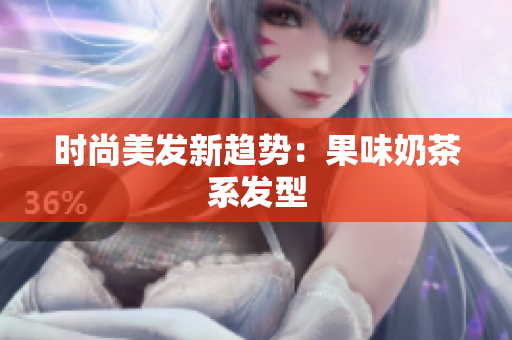 时尚美发新趋势：果味奶茶系发型