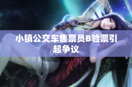 小镇公交车售票员B验票引起争议
