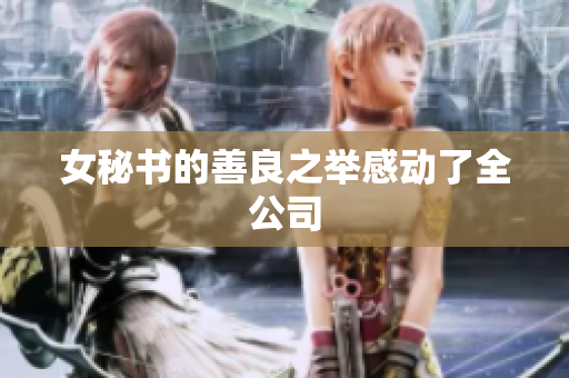 女秘书的善良之举感动了全公司