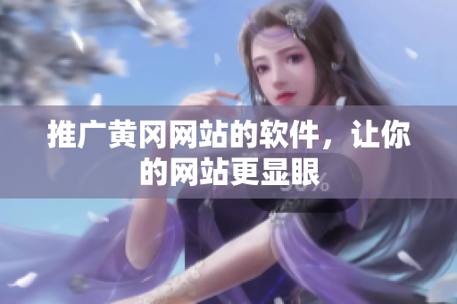 推广黄冈网站的软件，让你的网站更显眼