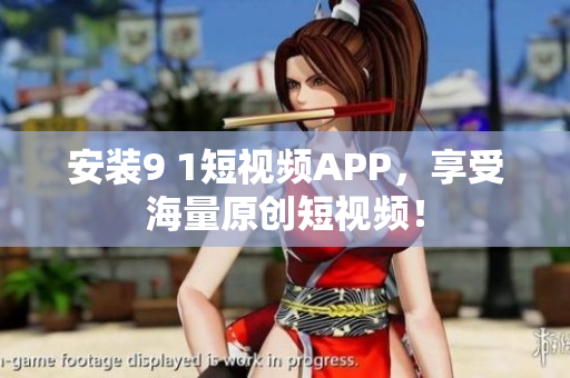 安装9 1短视频APP，享受海量原创短视频！