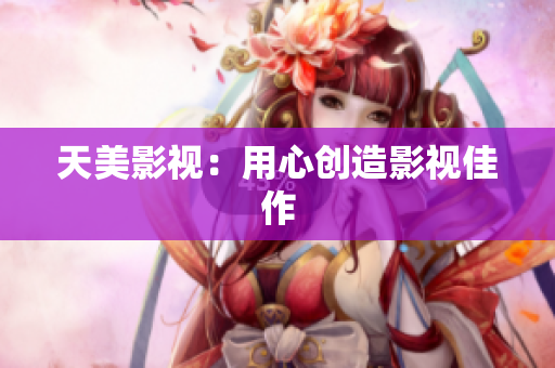天美影视：用心创造影视佳作