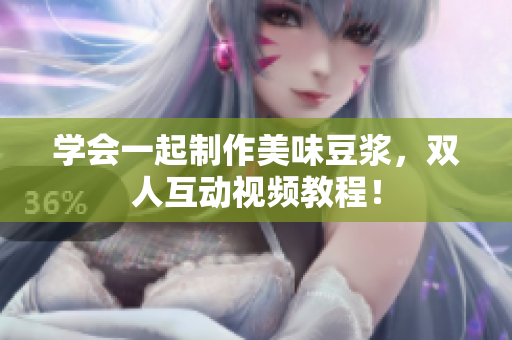 学会一起制作美味豆浆，双人互动视频教程！