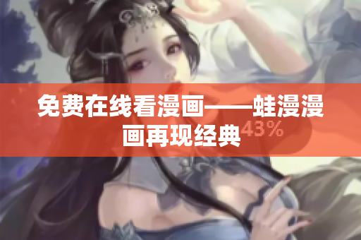 免费在线看漫画——蛙漫漫画再现经典