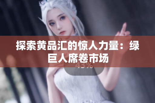探索黄品汇的惊人力量：绿巨人席卷市场