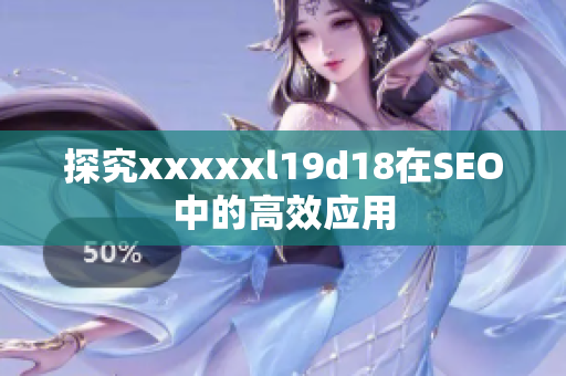 探究xxxxxl19d18在SEO中的高效应用