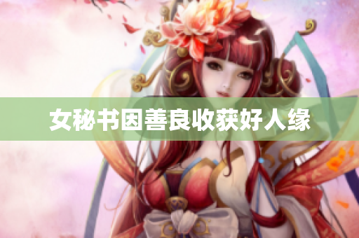 女秘书因善良收获好人缘