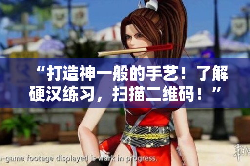 “打造神一般的手艺！了解硬汉练习，扫描二维码！”