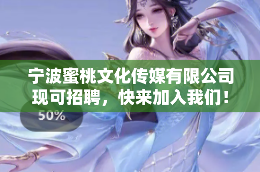 宁波蜜桃文化传媒有限公司现可招聘，快来加入我们！