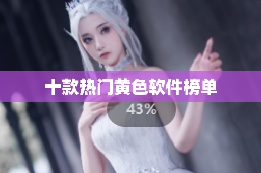十款热门黄色软件榜单