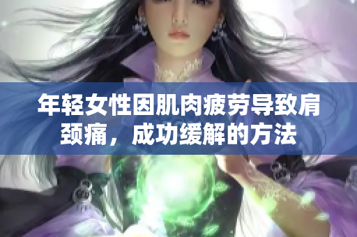 年轻女性因肌肉疲劳导致肩颈痛，成功缓解的方法