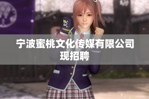宁波蜜桃文化传媒有限公司现招聘