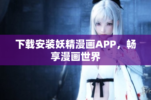 下载安装妖精漫画APP，畅享漫画世界