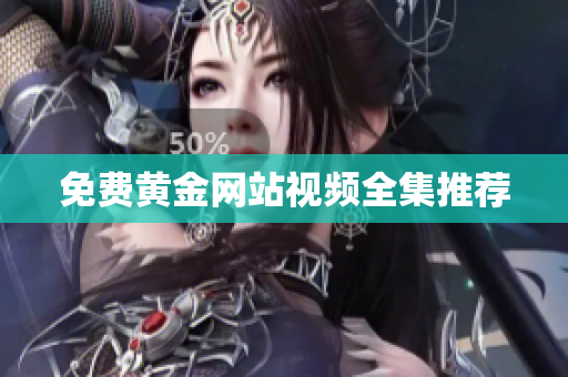 免费黄金网站视频全集推荐