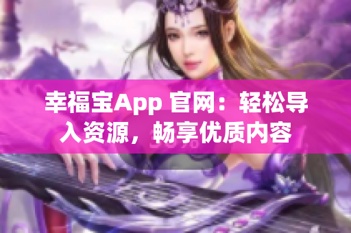 幸福宝App 官网：轻松导入资源，畅享优质内容