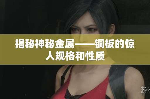 揭秘神秘金属——铜板的惊人规格和性质