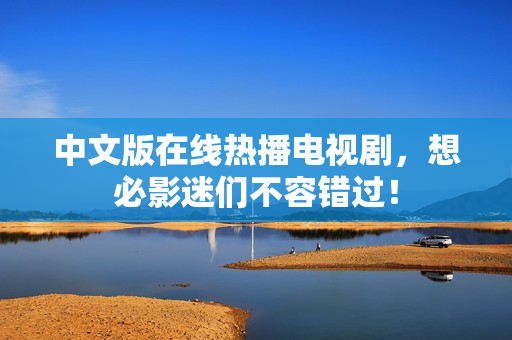 中文版在线热播电视剧，想必影迷们不容错过！