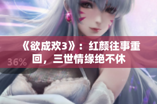 《欲成欢3》：红颜往事重回，三世情缘绝不休