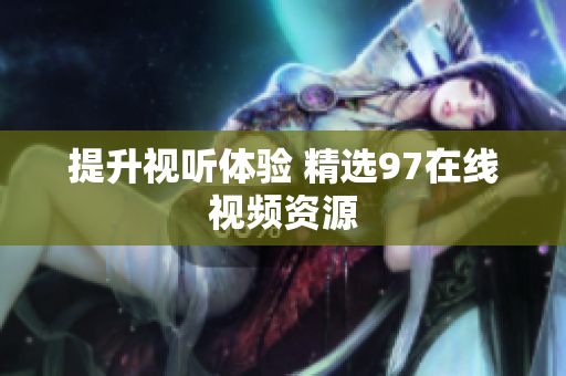 提升视听体验 精选97在线视频资源