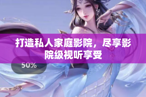打造私人家庭影院，尽享影院级视听享受