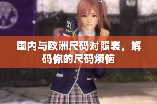 国内与欧洲尺码对照表，解码你的尺码烦恼