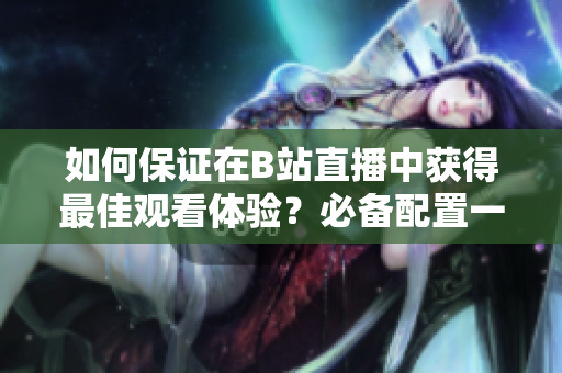 如何保证在B站直播中获得最佳观看体验？必备配置一览