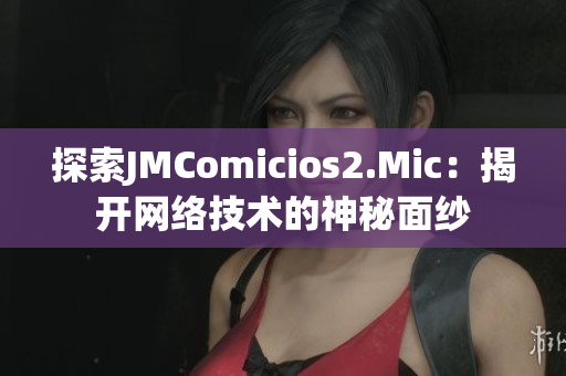 探索JMComicios2.Mic：揭开网络技术的神秘面纱