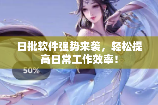 日批软件强势来袭，轻松提高日常工作效率！